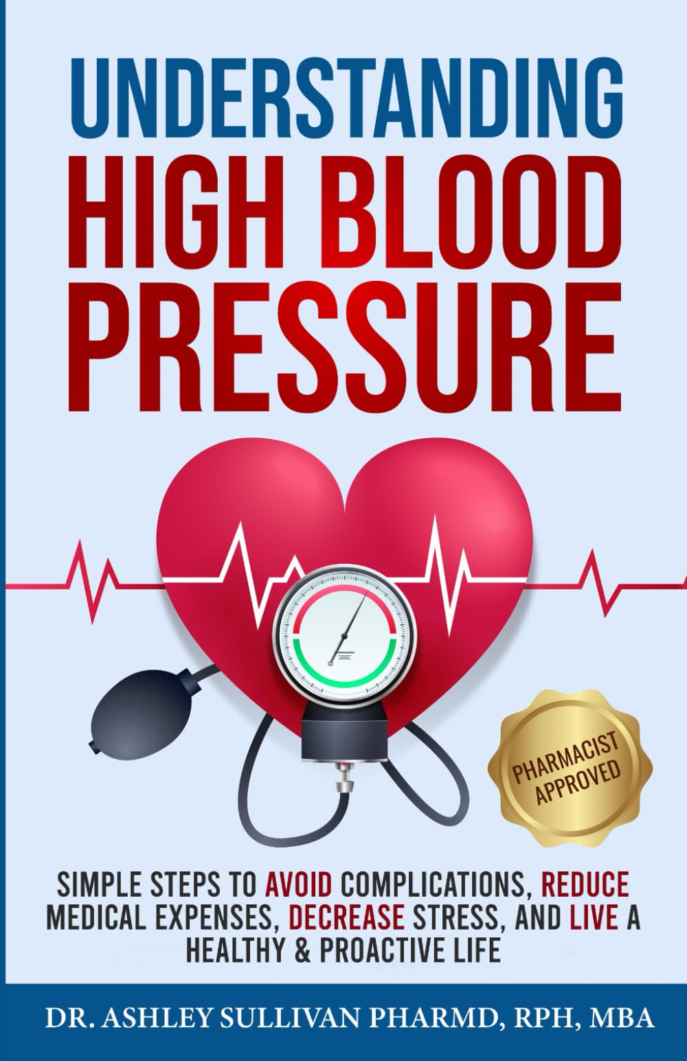 Understanding High Blood Pressure: Simple Steps to Avoid Complications, Reduce Medical Expenses, Decrease Stress and Live a Healthy & Proactive Life (Understanding Chronic Illness & Disease)