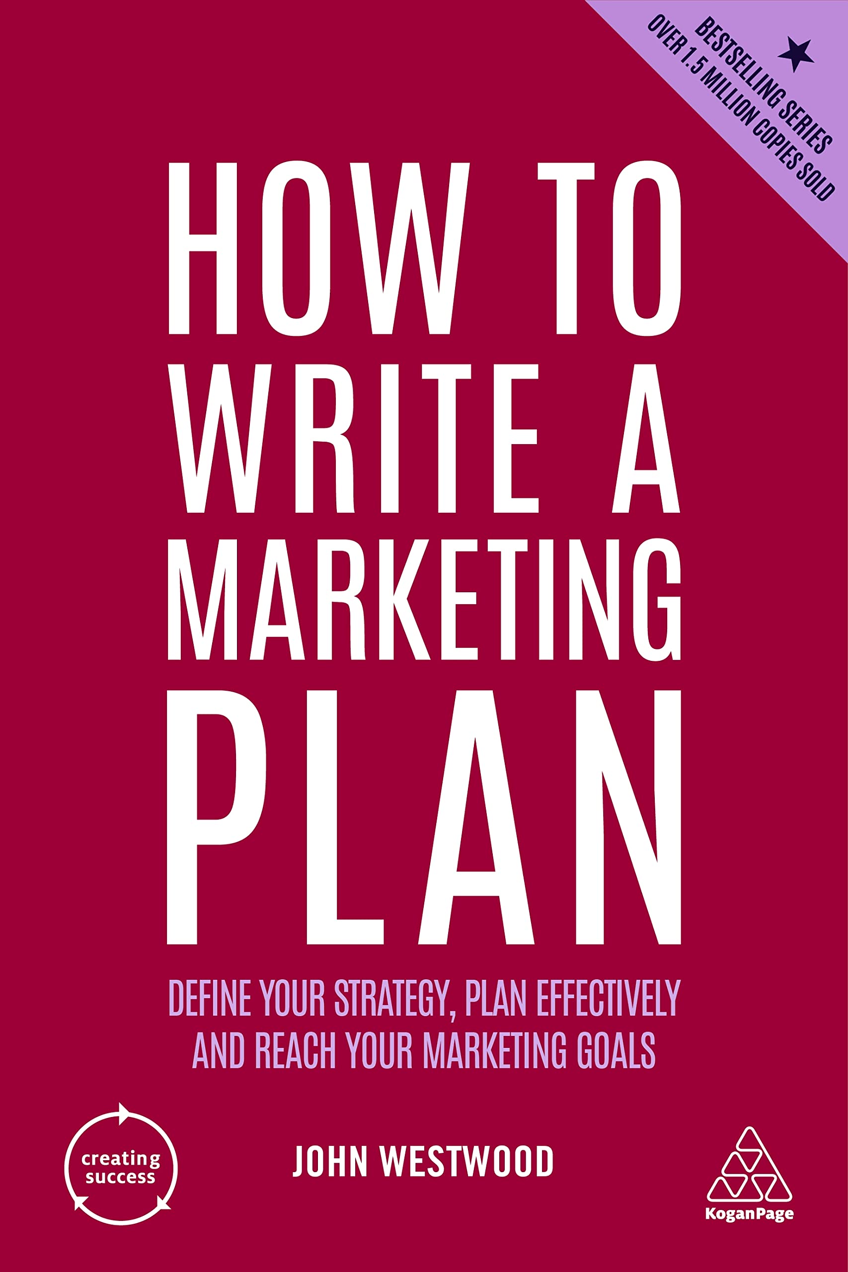 How to Write a Marketing Plan: Define Your Strategy, Plan Effectively and Reach Your Marketing Goals: 4 (Creating Success series)