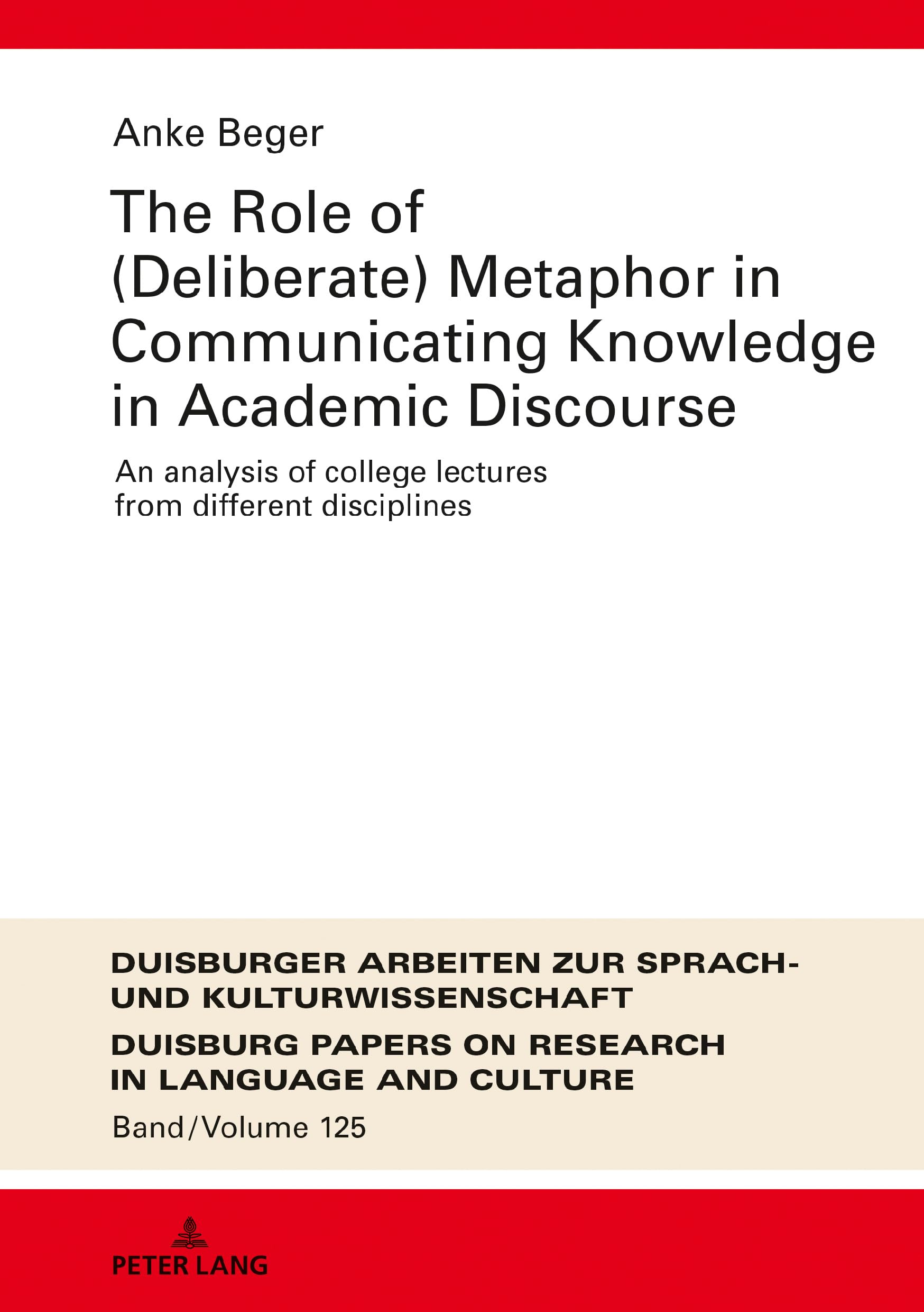 The Role of (Deliberate) Metaphor in Communicating Knowledge in Academic Discourse: An Analysis of College Lectures from Different Disciplines: 125 ... Papers on Research in Language and Culture)