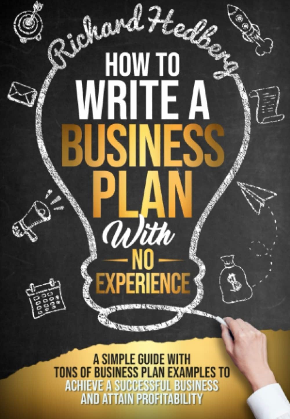 How to Write a Business Plan With No Experience: A Simple Guide With Tons of Business Plan Examples to Achieve a Successful Business and Attain Profitability (Business Blueprint)