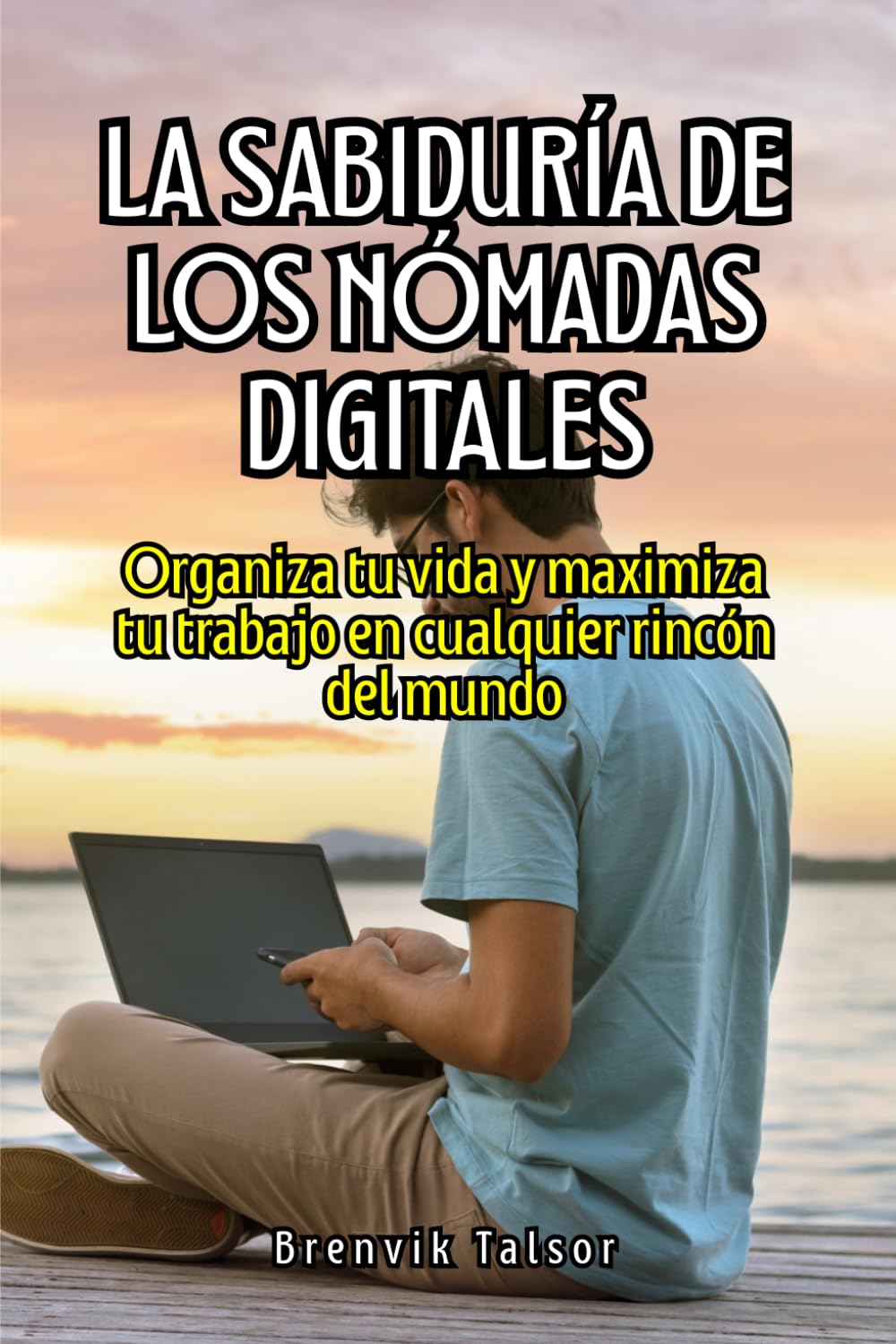 La sabiduría de los nómadas digitales: Organiza tu vida y maximiza tu trabajo en cualquier rincón del mundo