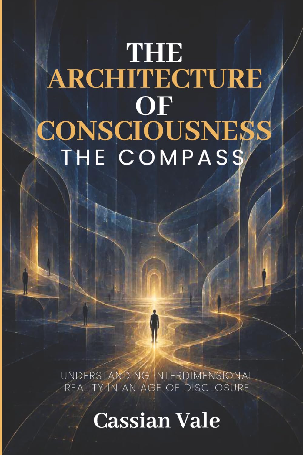 THE ARCHITECTURE OF CONSCIOUSNESS THE COMPASS: Understanding Interdimensional Reality in an Age of Disclosure