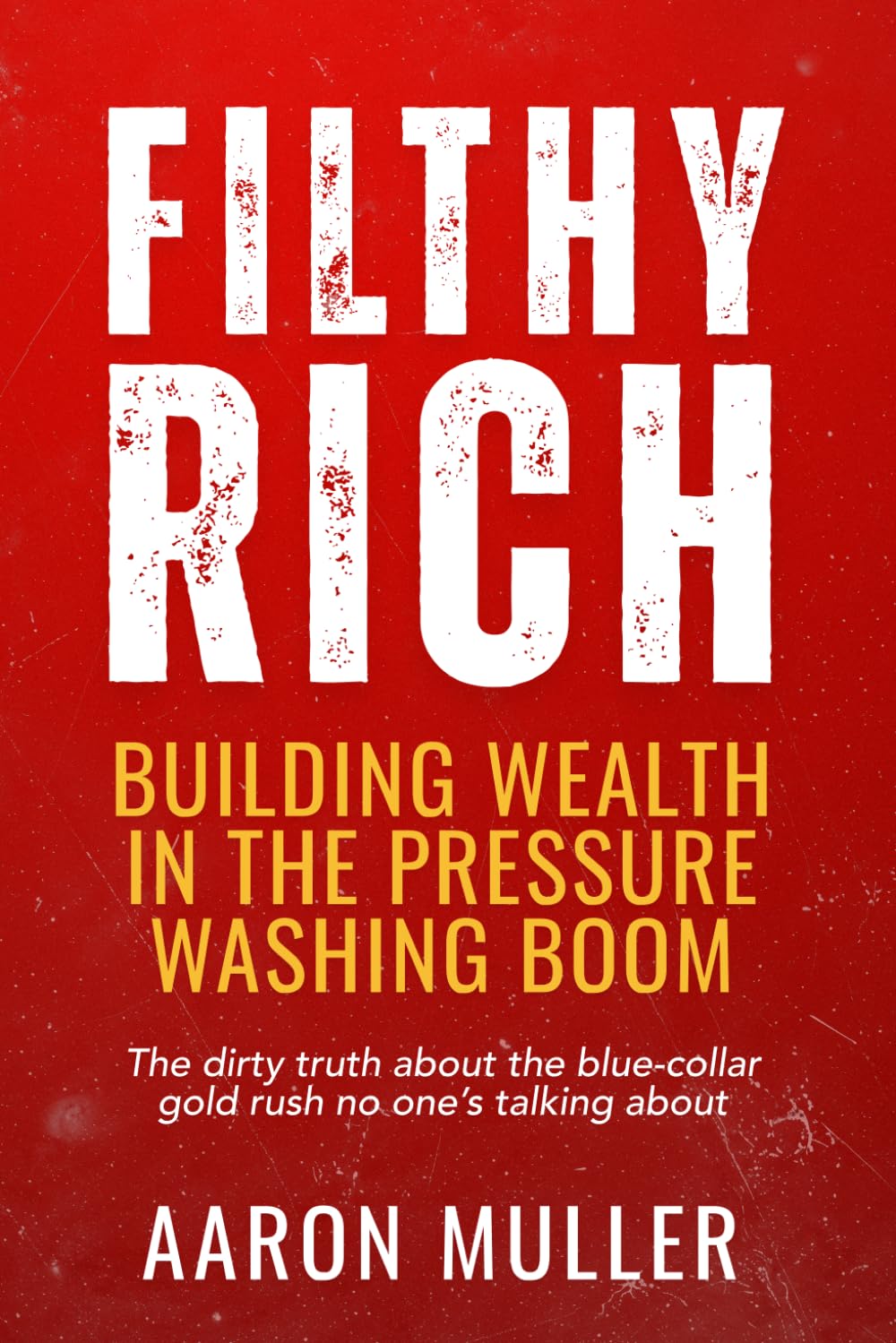 Filthy Rich: Building Wealth in the Pressure Washing Boom: The dirty truth about the blue-collar gold rush no one’s talking about