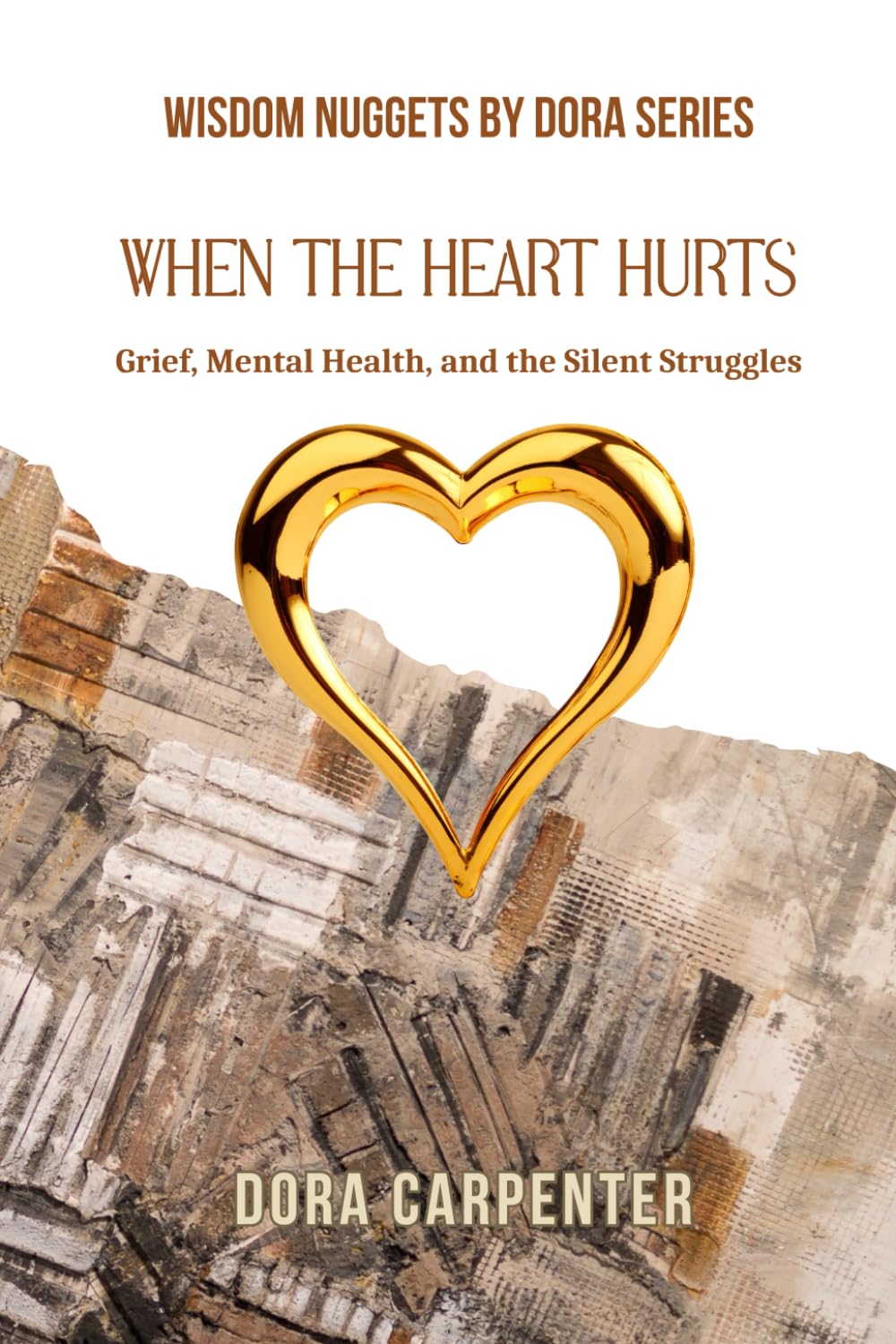 When the Heart Hurts: Grief, Mental Health, and the Silent Struggles (WISDOM NUGGETS BY DORA)