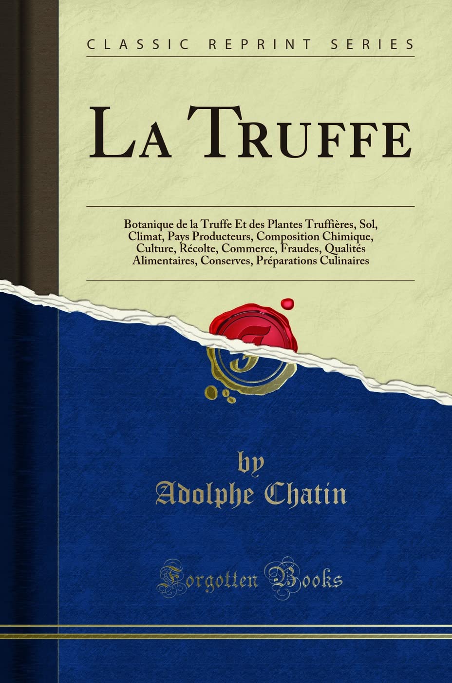 La Truffe: Botanique de la Truffe Et des Plantes Truffières, Sol, Climat, Pays Producteurs, Composition Chimique, Culture, Récolte, Commerce, Fraudes, ... Culinaires (Classic Reprint) (French Edition)