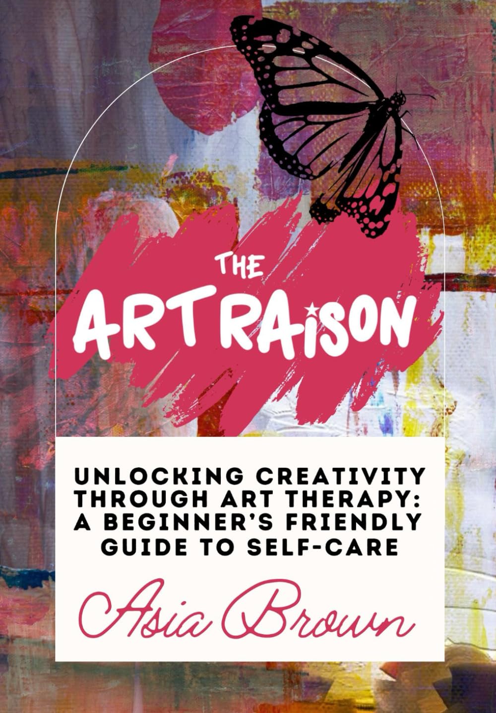 The Art Raison Unlocking Creativity Through Art Therapy: A Self-Love and Self-Care Guide to Transformative Art and Wellness Exercises | Practical Art