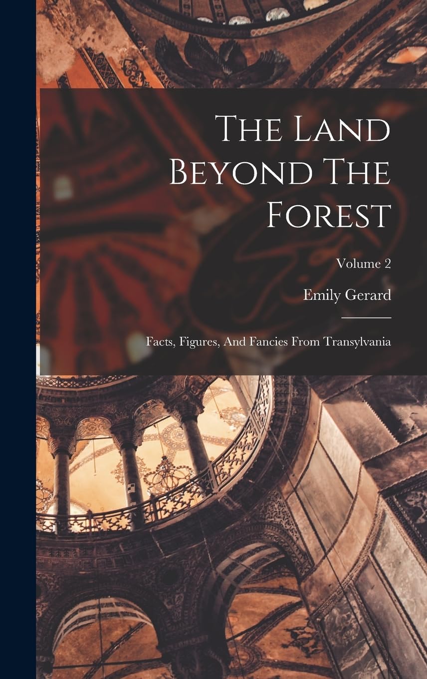 The Land Beyond The Forest: Facts, Figures, And Fancies From Transylvania; Volume 2