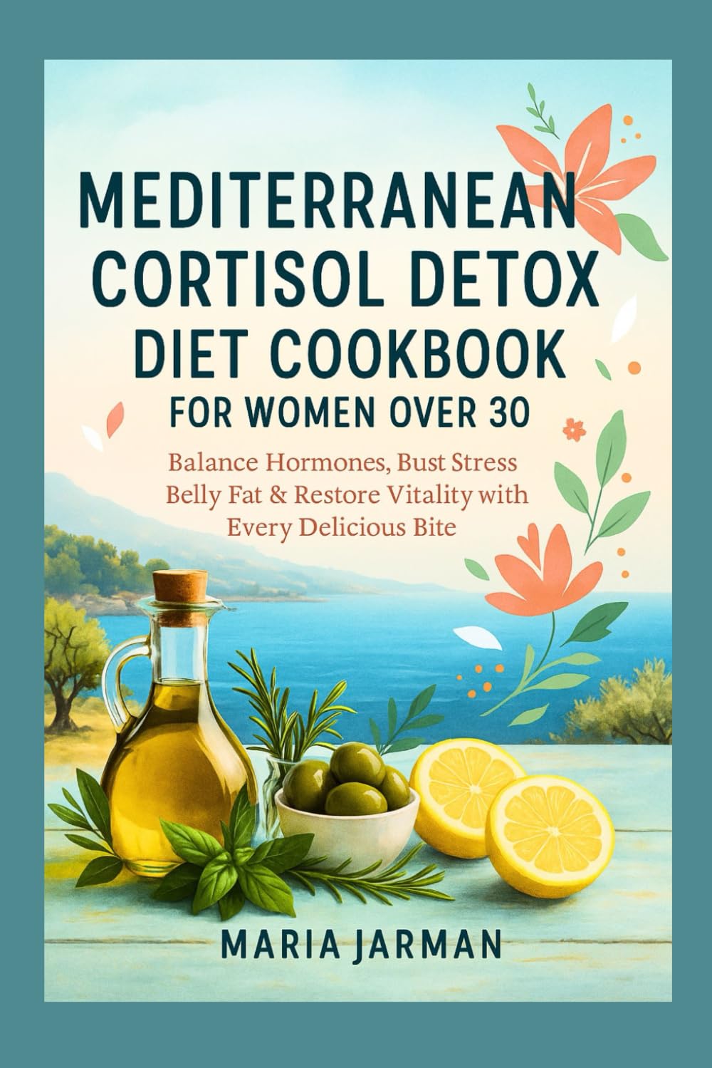 MEDITERRANEAN CORTISOL DETOX DIET COOKBOOK FOR WOMEN OVER 30: Balance Hormones, Bust Stress Belly Fat & Restore Vitality with Every Delicious Bite (MARIA JARMAN COOKBOOKS)