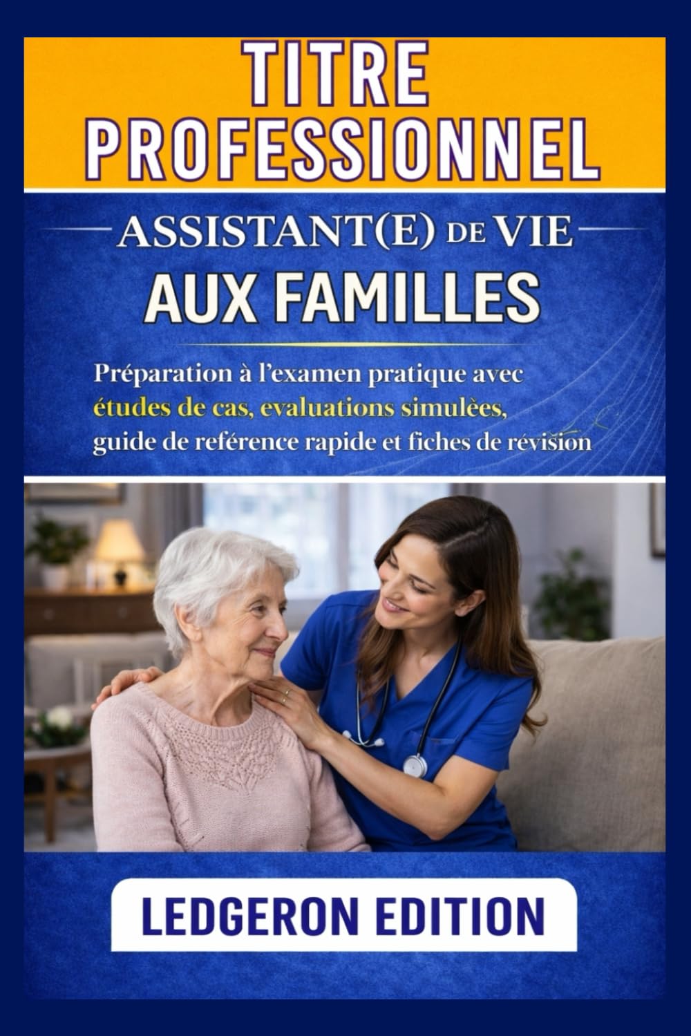 Titre Professionnel Assistant(e) De Vie aux Familles: Préparation à l'examen pratique avec études de cas, évaluations simulées, guide de référence rapide et fiches de révision