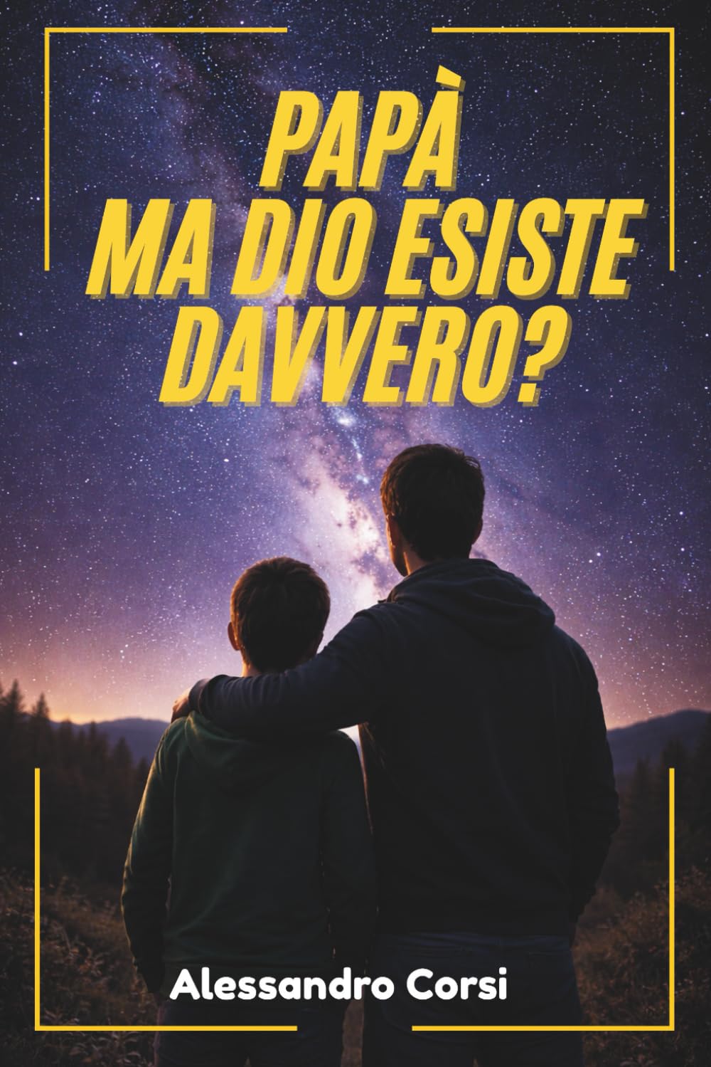 Papà, ma Dio esiste davvero?: Come rispondere ai dubbi su Evoluzione, Scienza e Morale senza restare in silenzio. Tutto quello che un genitore deve sapere per insegnare la Verità e difendere la Fede