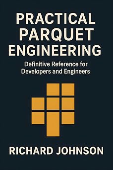 Practical Parquet Engineering Definitive Reference for Developers and Engineers