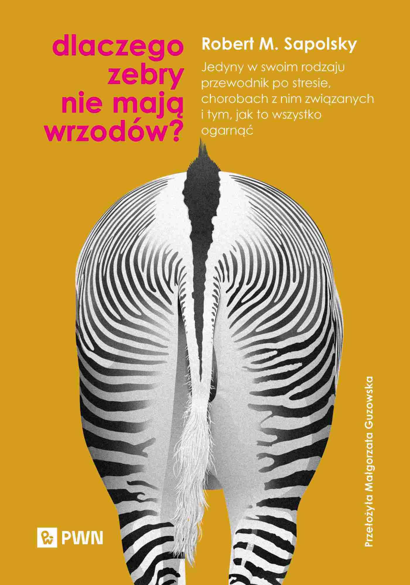 Dlaczego zebry nie mają wrzodów?: Jedyny w swoim rodzaju przewodnik po stresie, chorobach z nim związanych i tym, jak to wszystko ogar