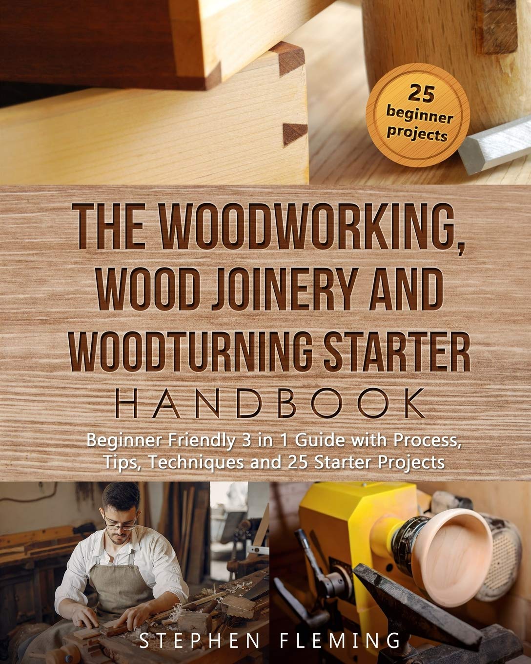 The Woodworking, Wood Joinery and Woodturning Starter Handbook: Beginner Friendly 3 in 1 Guide with Process, Tips Techniques and Starter Projects (DIY Series)