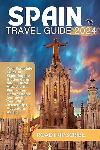 SPAIN TRAVEL GUIDE 2024: Your Complete Guide to Exploring the Hidden Gems and Cultural Attractions. Plan For an Unforgettable Journey this Year With Insider-Tips, Adventure Awaits.