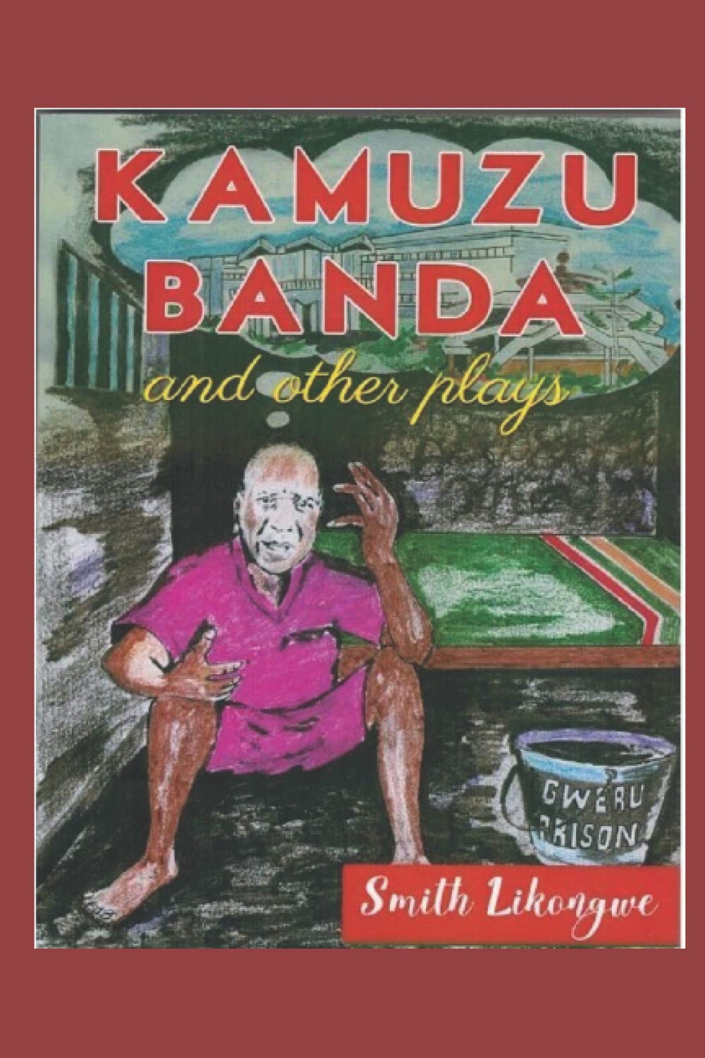 KAMUZU BANDA AND OTHER PLAYS: A PLAY DEPICTING THE LIFE AND TIMES OF KAMUZU BANDA OF MALAWI, AND THREE OTHER TOP QUALITY PLAYS