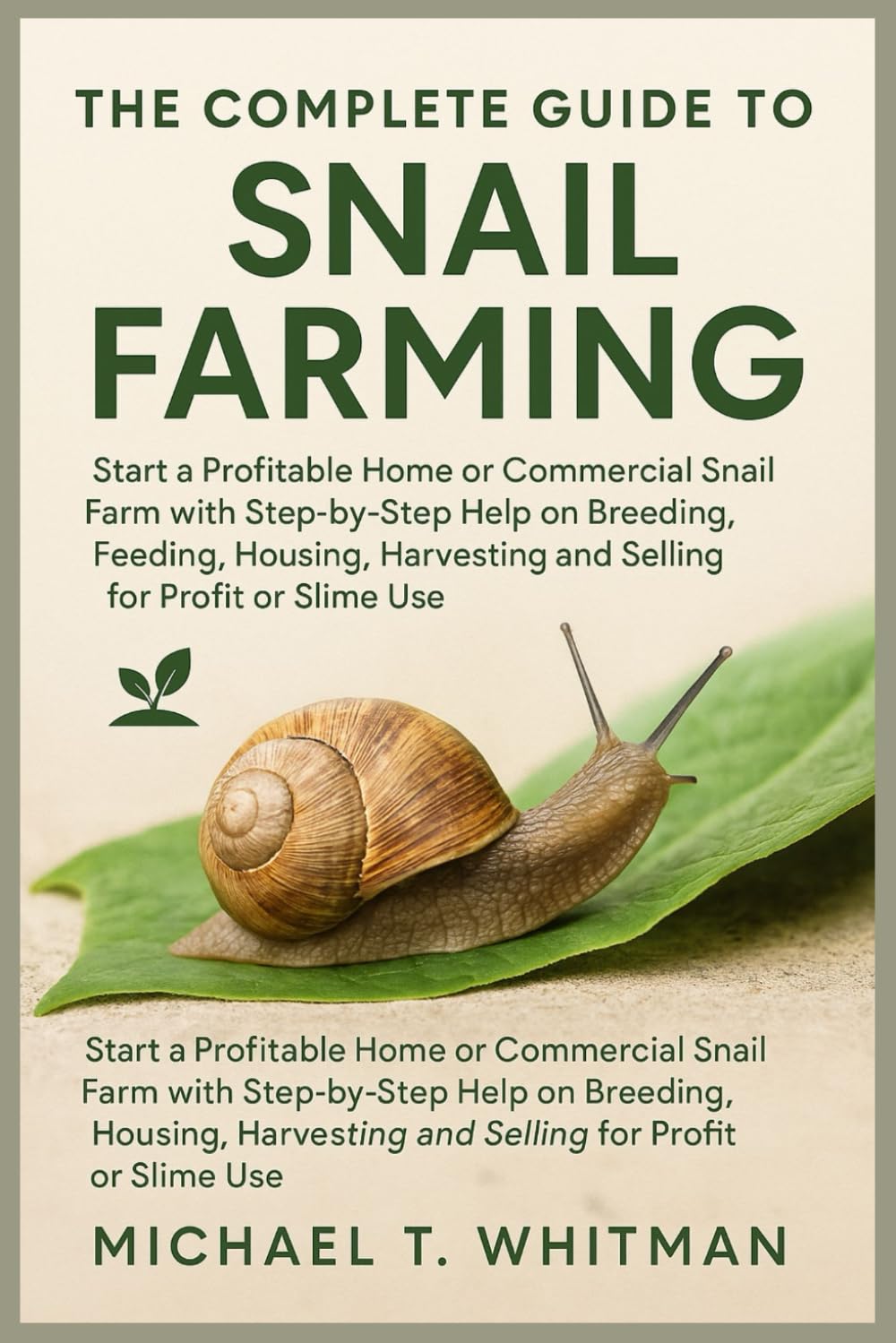 The Complete Guide to Snail Farming: Start a Profitable Home or Commercial Snail Farm with Step-by-Step Help on Breeding, Feeding, Housing, Harvesting and Selling for Profit or Slime Use