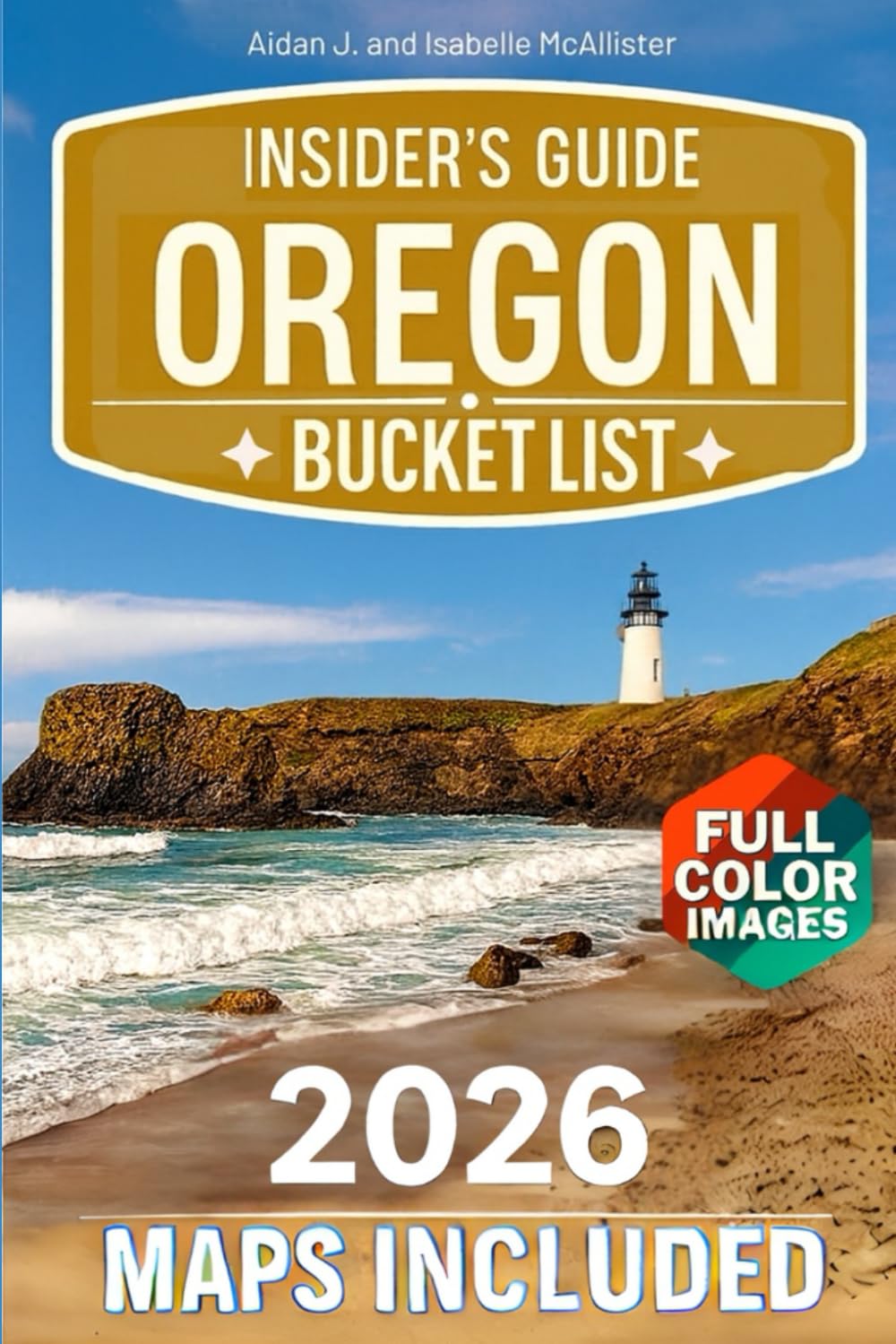 OREGON BUCKET LIST INSIDER'S GUIDE: Oregon in Full Color: Hidden Gems, Iconic Destinations, and Expert Planning Tips [Includes Maps, Thematic Itineraries, and Seasonal Highlights]