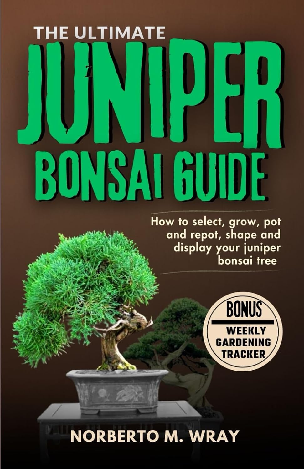 The Ultimate Juniper Bonsai Guide: How To Select, Grow, Pot and Depot, shape, Prune and Display your Juniper Bonsai Tree (Grow that your desired Bonsai tree with our Guide)