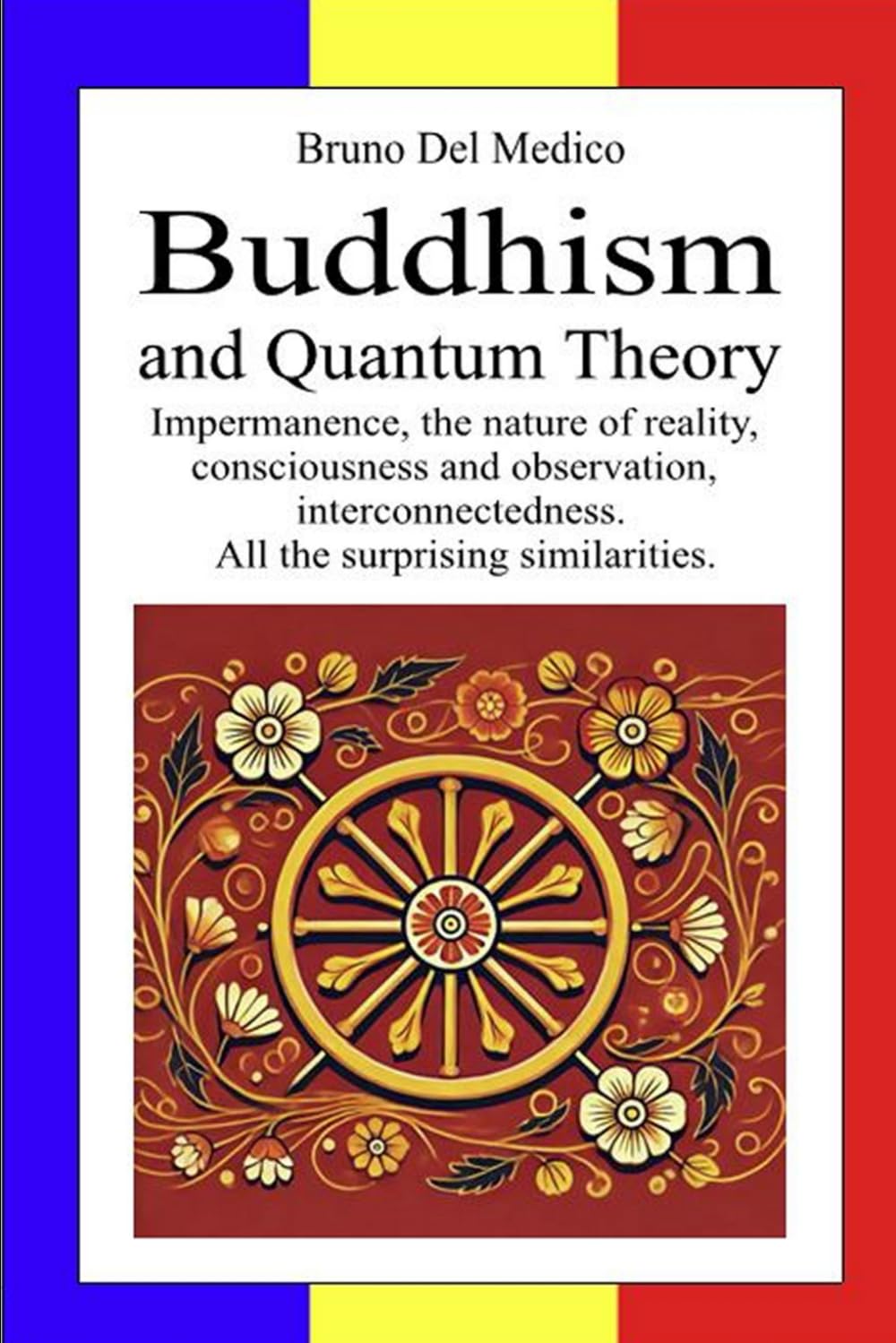 Buddhism and Quantum Theory: Impermanence, the nature of reality, consciousness and observation, interconnectedness. All the surprising similarities. ... Texts by Bruno Del Medico in English. (ING))