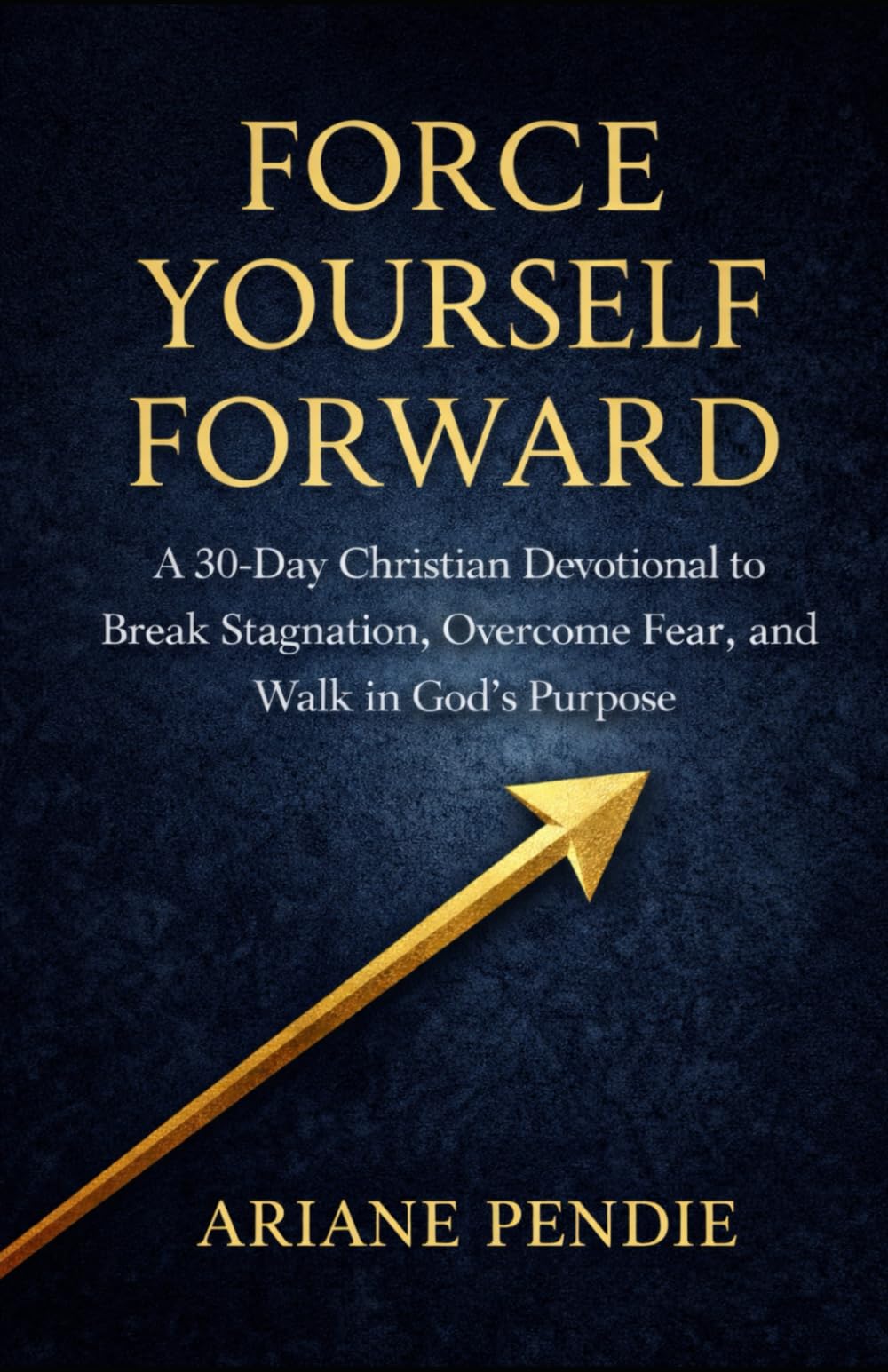 Force Yourself Forward: A 30-Day Christian Devotional to Break Stagnation, Overcome Fear, and Walk in God's Purpose