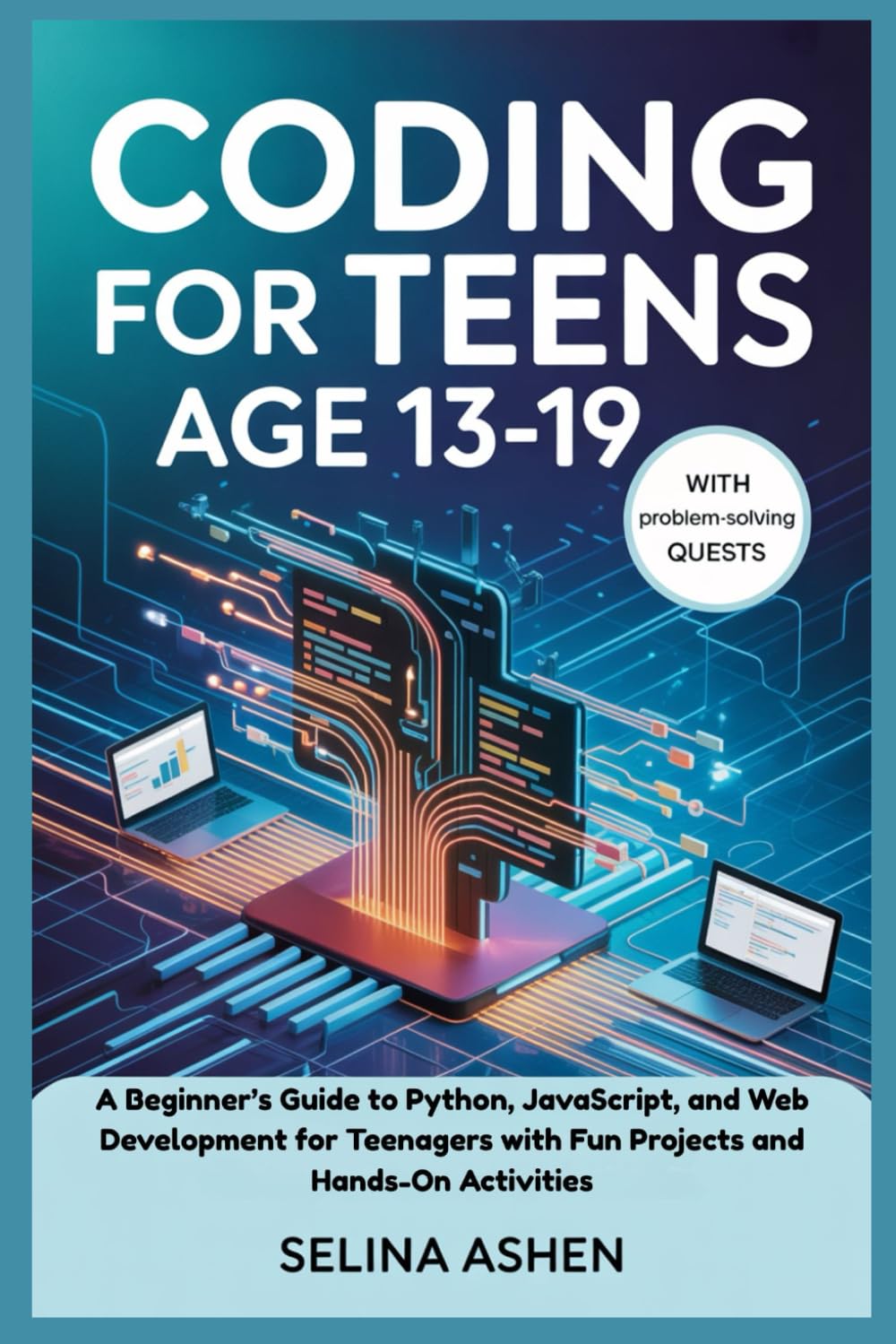 CODING FOR TEENS AGE 13-19: A Beginner’s Guide to Python, JavaScript, and Web Development for Teenagers with Fun Projects and Hands-On Activities