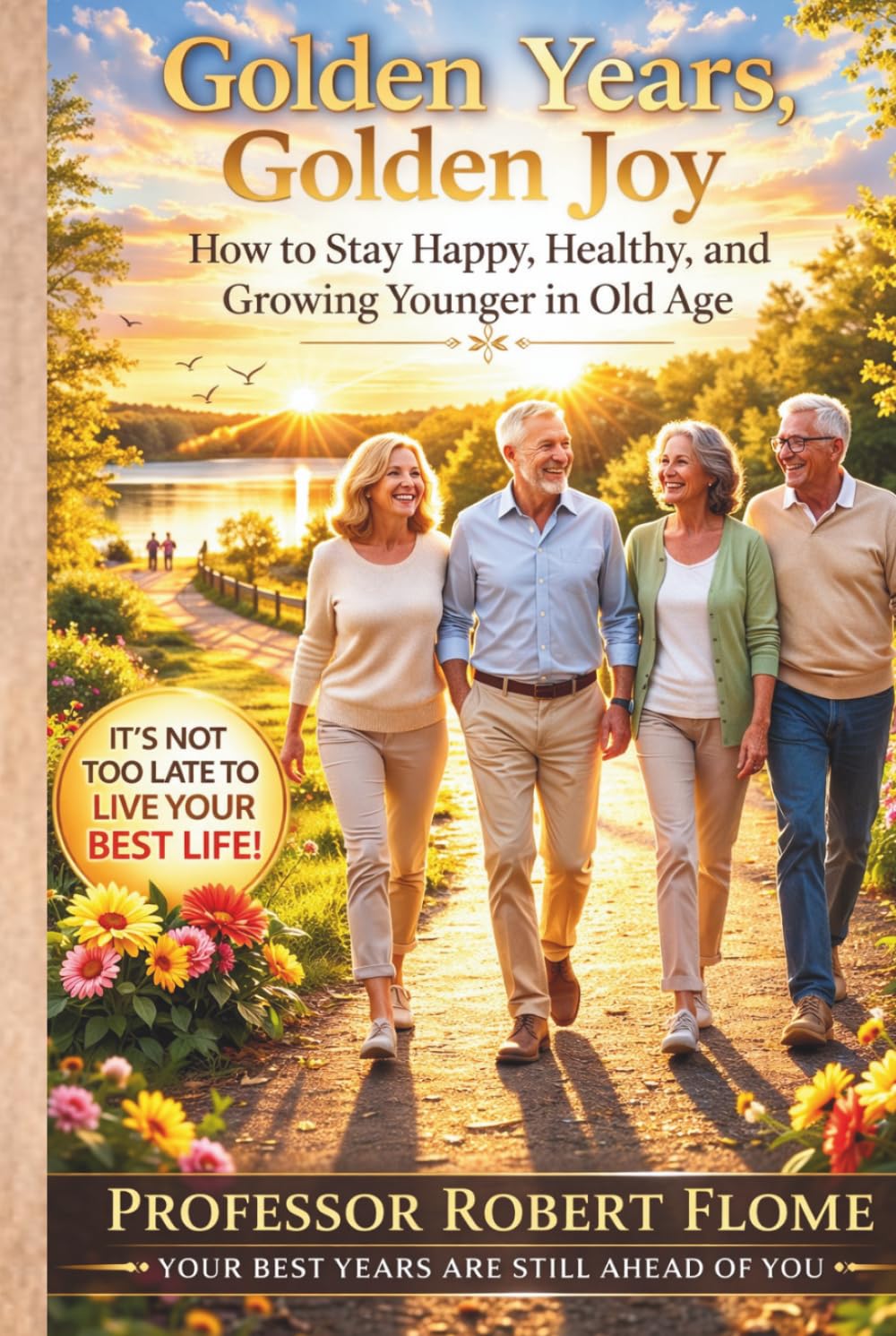 Golden Years, Golden Joy: How to Stay Happy, Healthy, and Growing Younger in Old Age