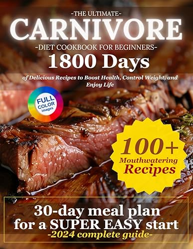 The Essential Carnivore Diet Cookbook for Beginners: 1800 Days of Delicious Recipes with a 30-Day Super Easy and Quick Meal Plan to Boost Health, Control Weight, and Enjoy Life