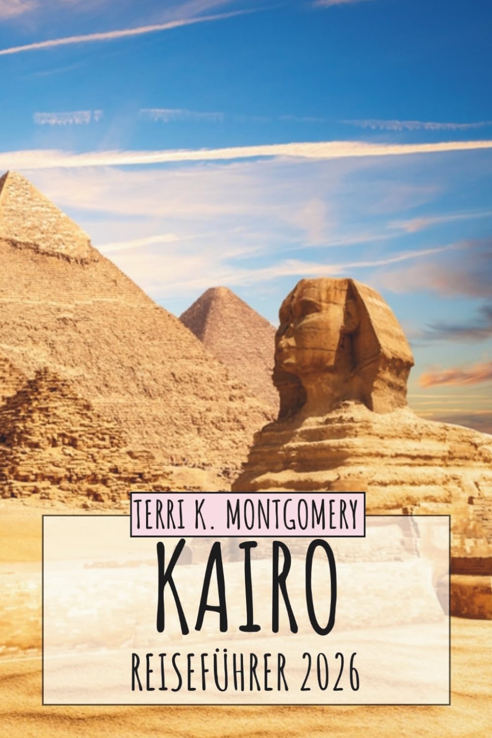 KAIRO REISEFÜHRER 2026: Entdecken Sie Ägyptens historische Hauptstadt mit Pyramiden, antiker Kultur, lokalem Essen, Märkten und praktischen Reisetipps