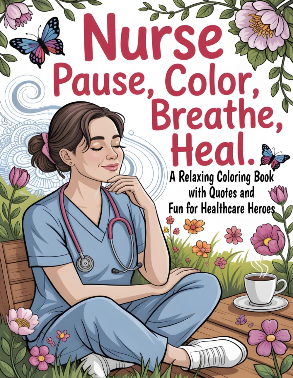 Nurse Pause, Color, Breathe, Heal: A Relaxing Coloring Book with Quotes and Fun for Healthcare Heroes
