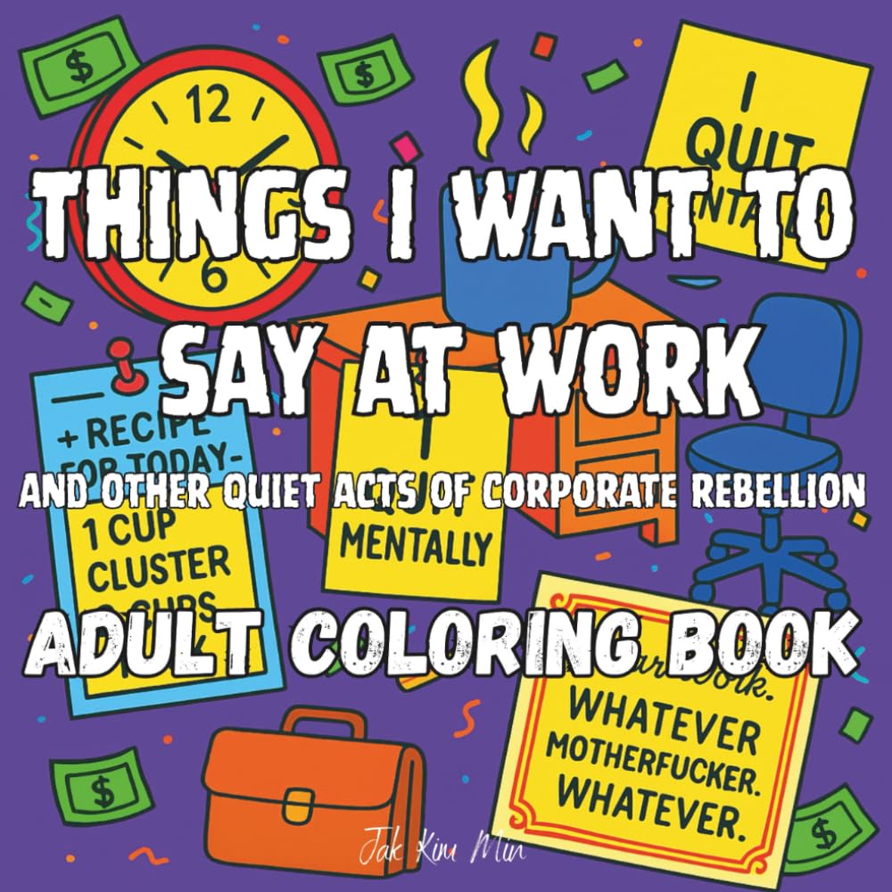 Things I want to say at Work Coloring Book: and other quiet acts of corporate rebellion