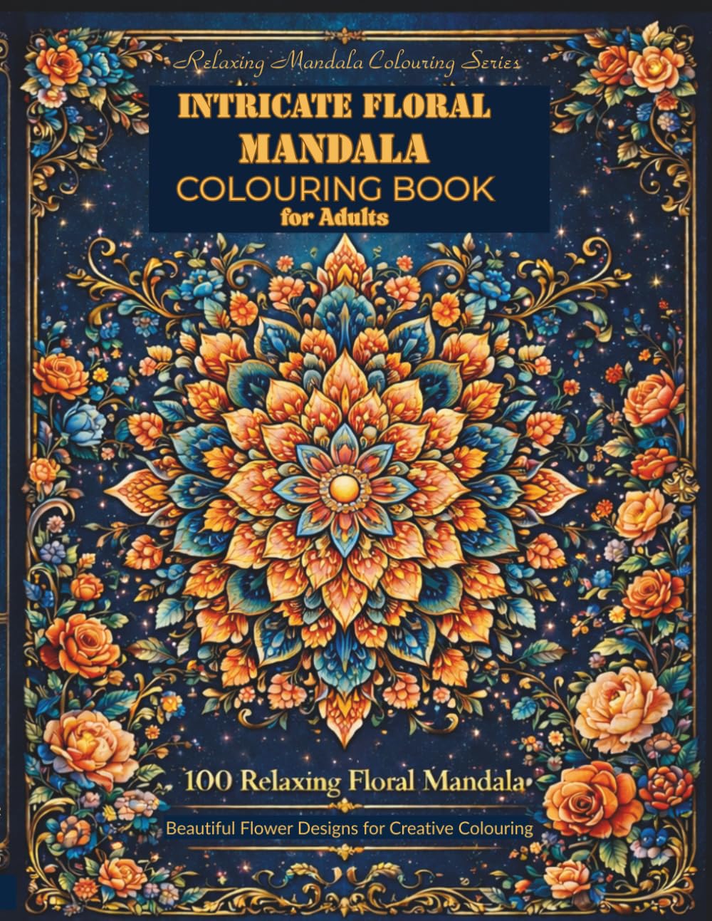 Intricate Floral Mandala Colouring Book for Adults: 100 Relaxing Floral Mandalas for Stress Relief and Mindfulness – Beautiful Flower Designs for Creative Colouring