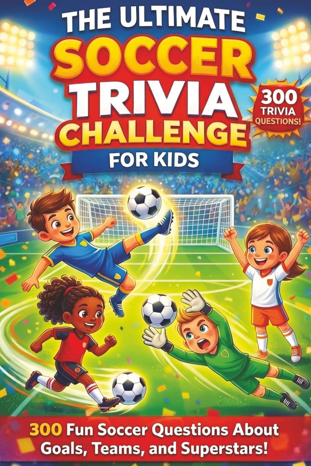 The Ultimate Soccer Trivia Challenge for Kids: 300 Fun Soccer Questions About Goals, Teams, and Superstars!