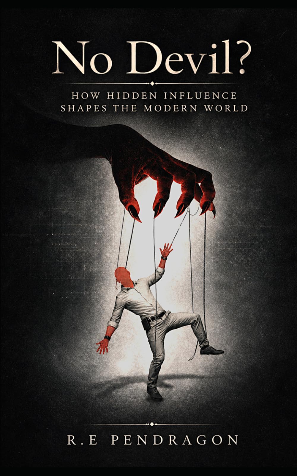 No Devil?: How Hidden Influence Shapes and Drives the Modern World