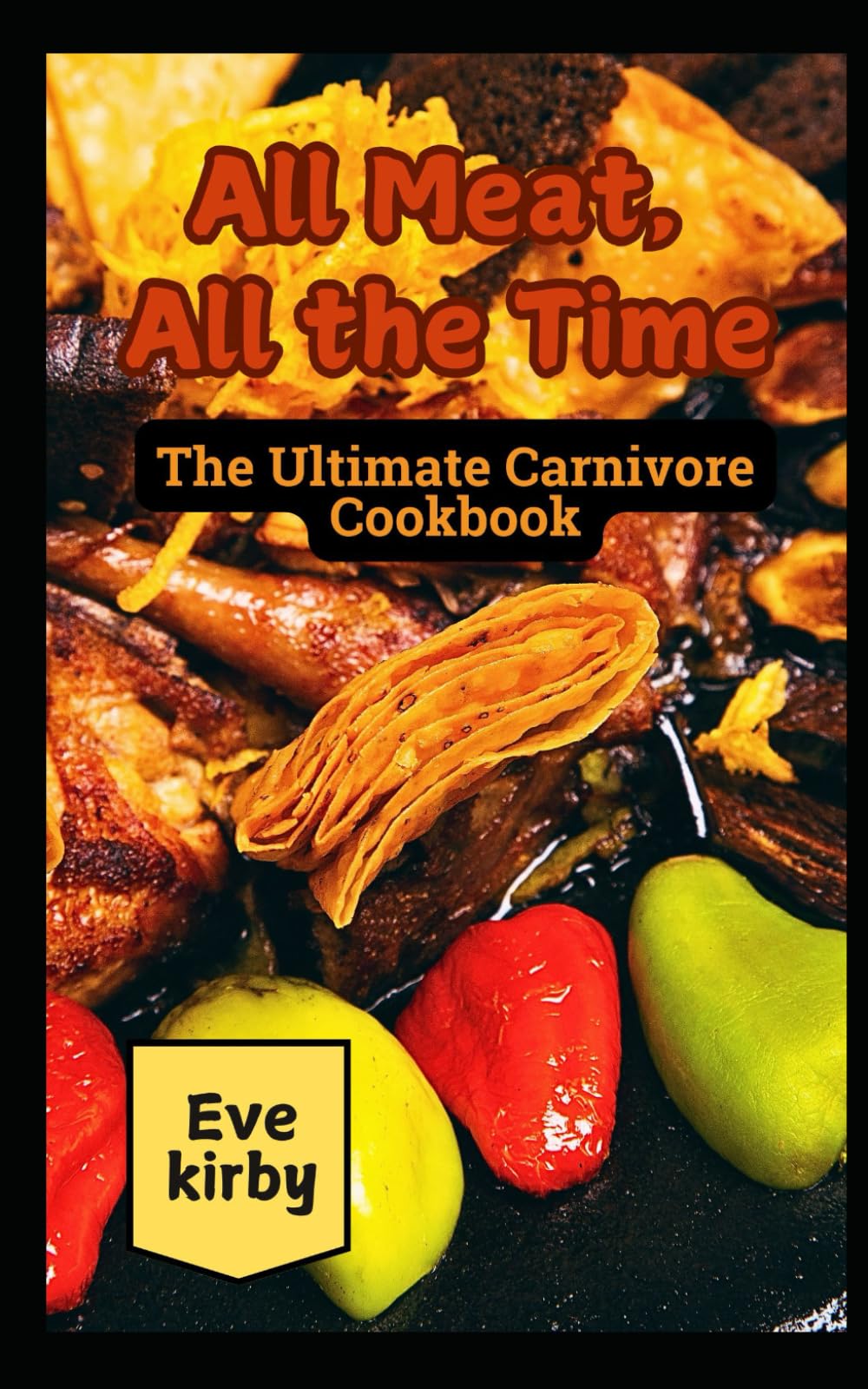 All Meat, All the Time: The Ultimate Carnivore Cookbook