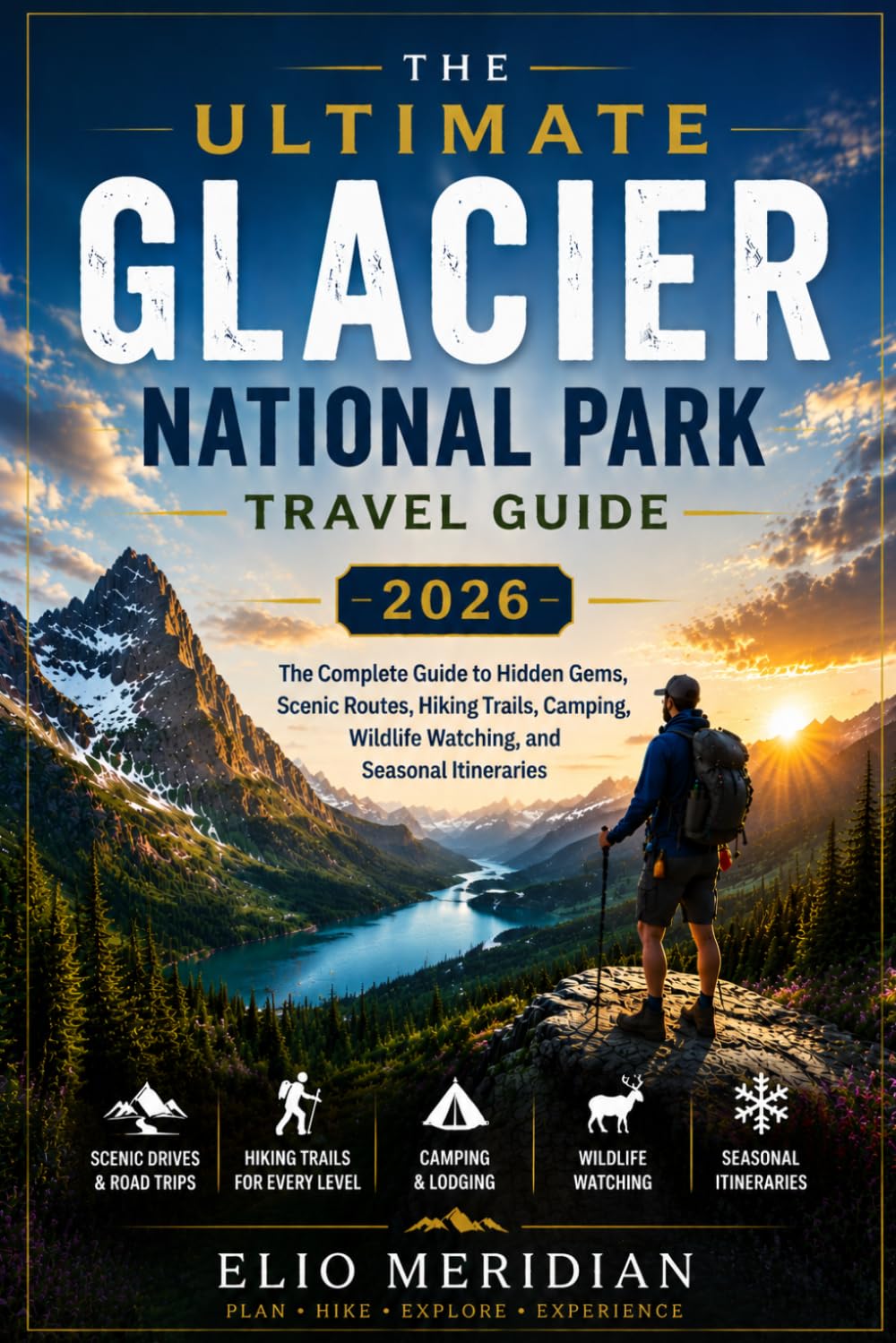 Ultimate Glacier National Park Travel Guide 2026: The Complete Guide to Hidden Gems, Scenic Routes, Hiking Trails, Camping, Wildlife Watching, and Seasonal Itineraries