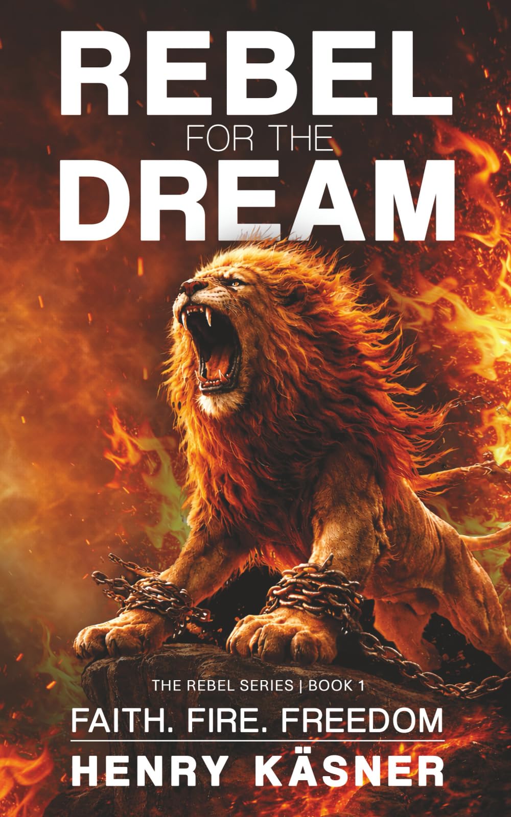 Rebel For The Dream: Faith. Fire. Freedom: 1 (The Rebel Series)