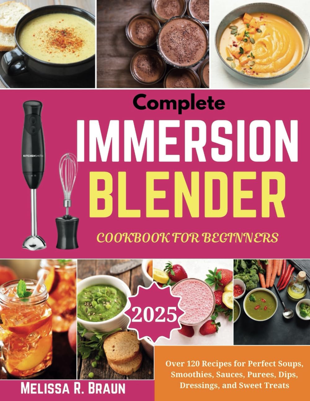 Complete Immersion Blender Cookbook for Beginners: Over 120 Recipes for Perfect Soups, Smoothies, Sauces, Purees, Dips, Dressings, and Sweet Treats