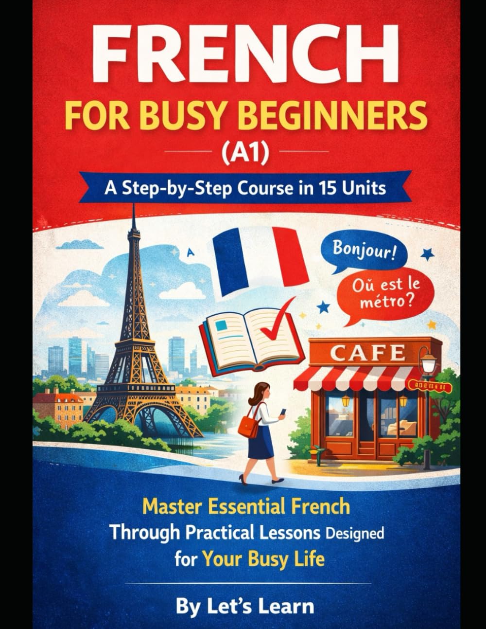FRENCH FOR BUSY BEGINNERS (A1): A Step-by-Step Course in 15 Units - Master Essential French Through Practical Lessons Designed for Your Busy Life (Let's Learn For languages)