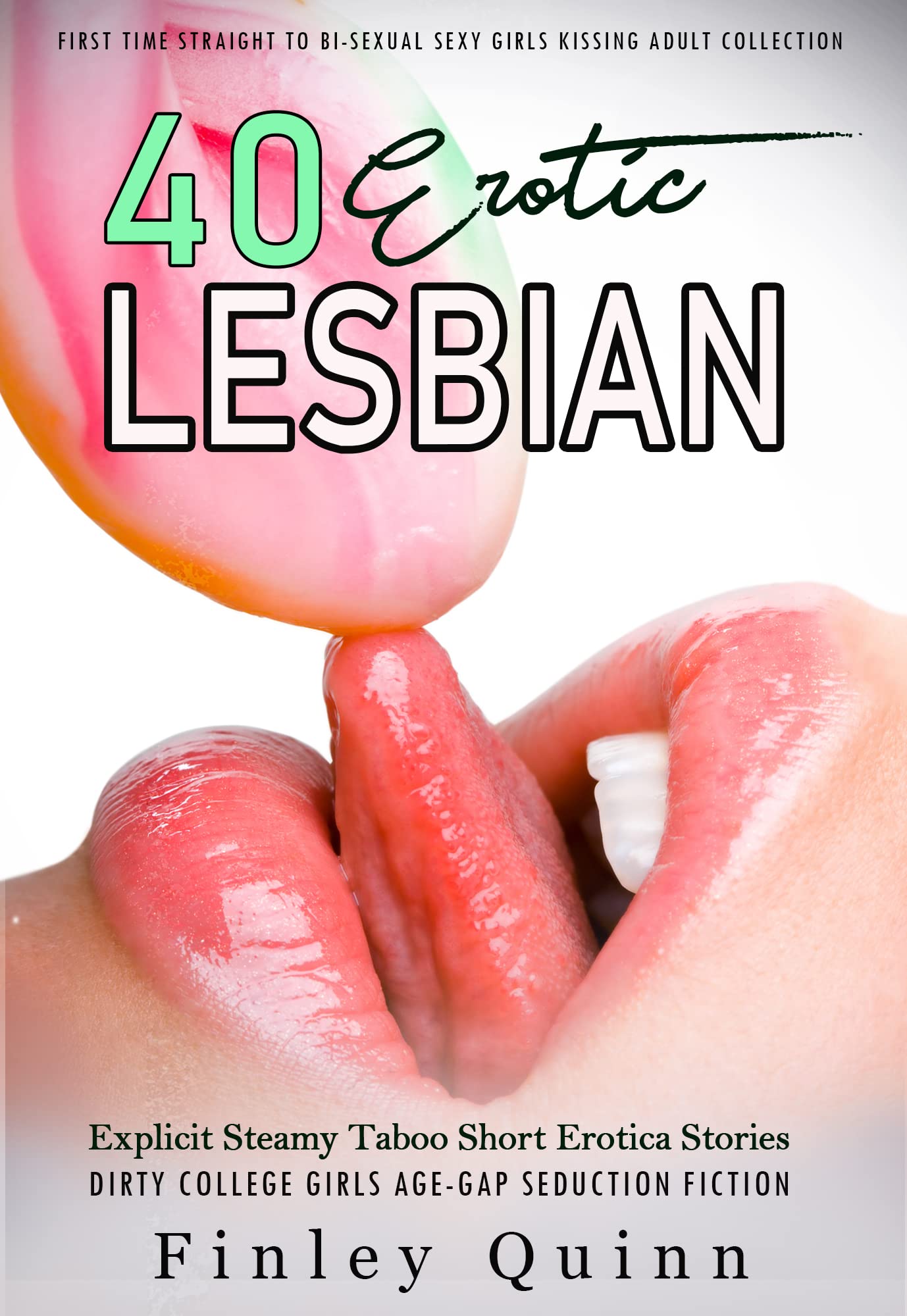 40 Erotic Explicit Lesbian Steamy Taboo Short Erotica Stories: First Time Straight to Bi-Sexual Sexy Girls Kissing Adult Collection (Dirty College Girls Age-Gap Seduction Fiction Book 1)