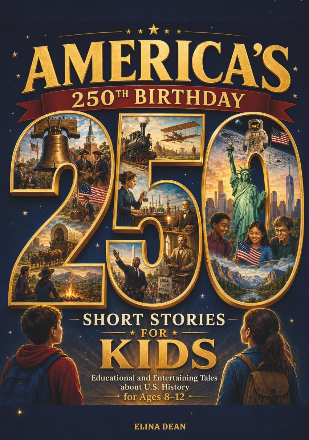 America’s 250th Birthday: 250 Short Stories for Kids: Educational and Entertaining Tales About U.S. History for Ages 8–12 (America Turns 250!)