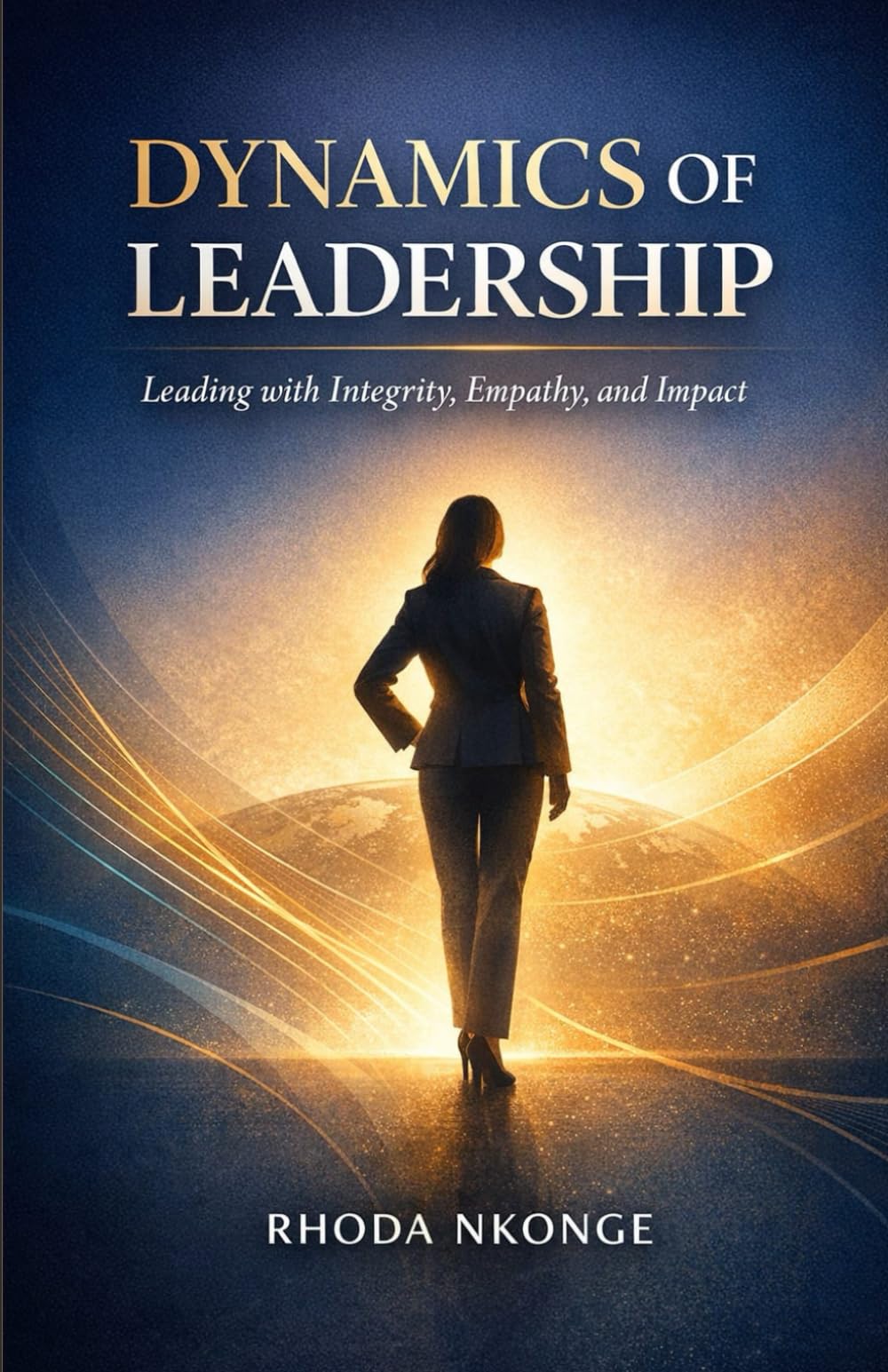 Dynamics Of Leadership : Leading with Integrity, Empathy, and Impact