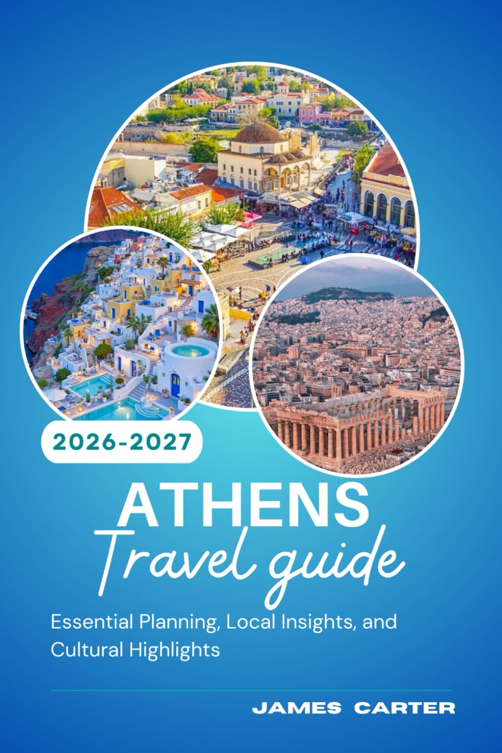 ATHENS TRAVEL GUIDE 2026-2027: Essential Planning, Local Insights, and Cultural Highlights