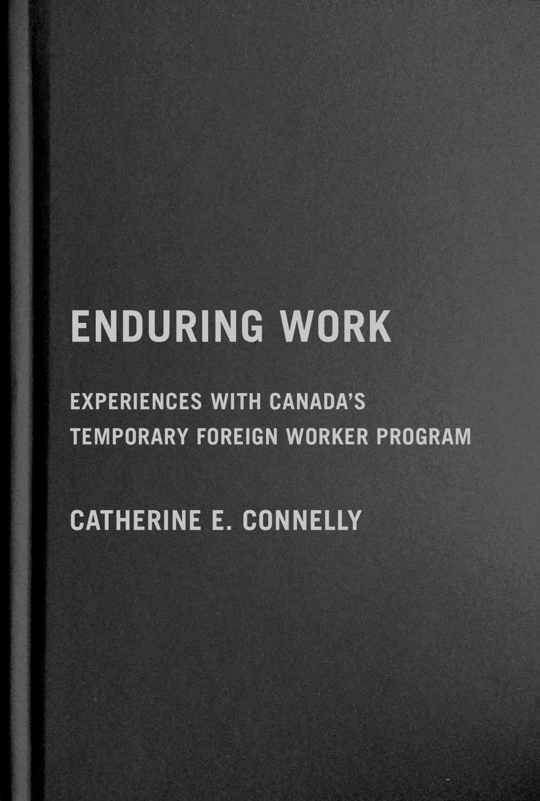 Enduring Work: Experiences With Canada’s Temporary Foreign Worker Program