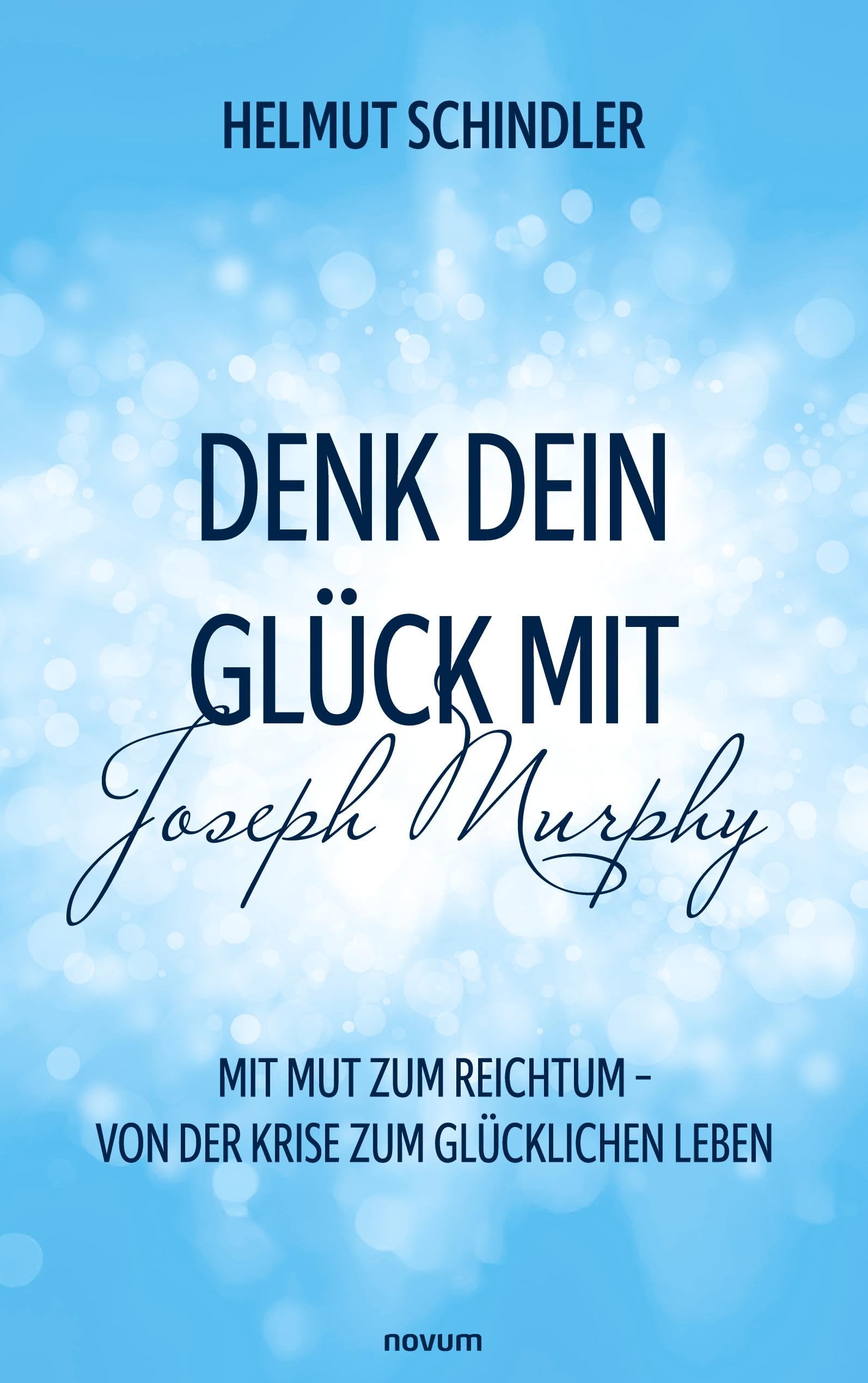 Denk dein Glück mit Joseph Murphy: Mit Mut zum Reichtum – Von der Krise zum glücklichen Leben