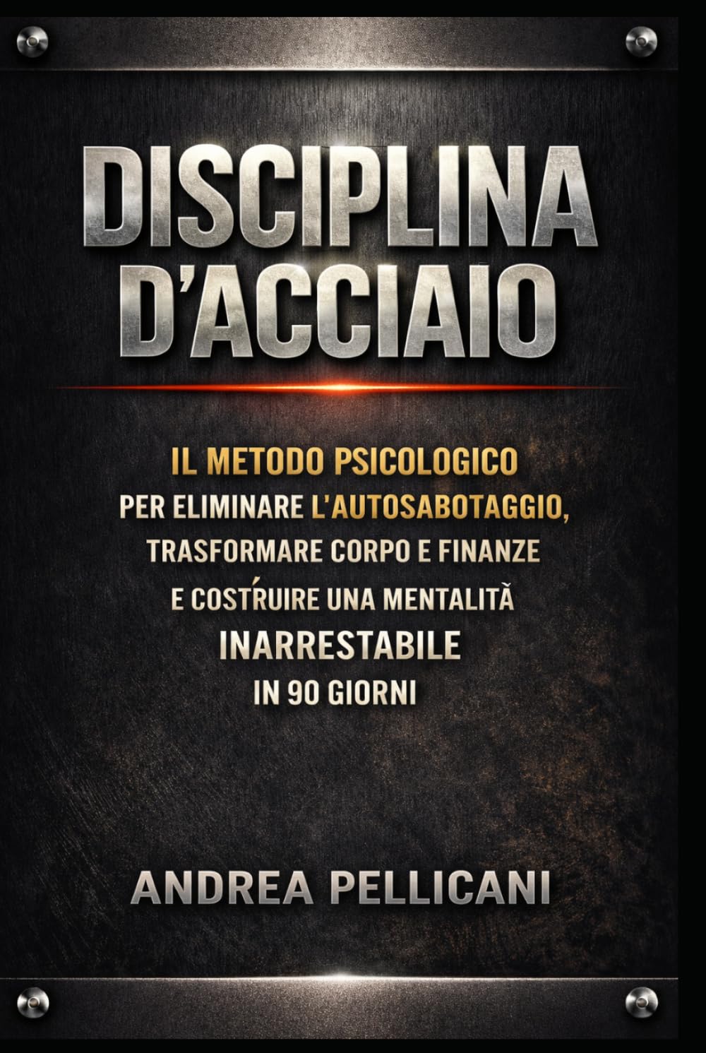 DISCIPLINA D'ACCIAIO: Il Metodo Psicologico per Eliminare l’Autosabotaggio, Trasformare Corpo e Finanze e Costruire una Mentalità Inarrestabile in 90 Giorni (Psicologia Applicata)