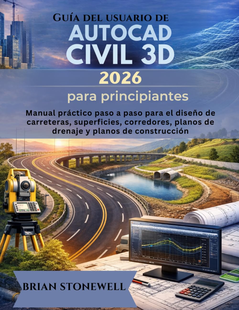 Guía del usuario de AutoCAD Civil 3D 2026 para principiantes: Manual práctico paso a paso para el diseño de carreteras, superficies, corredores, planos de drenaje y planos de construcción.