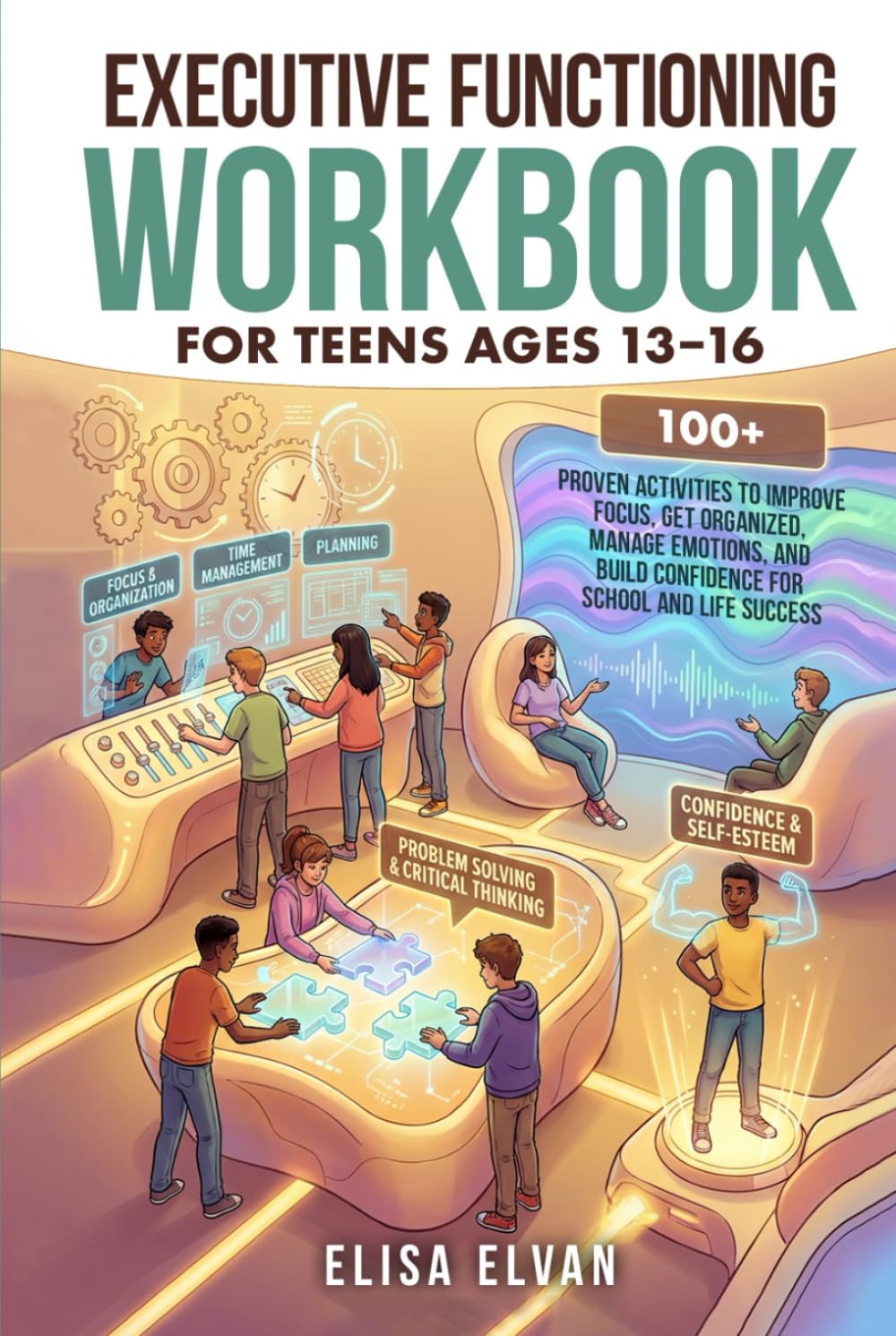 Executive Functioning Workbook for Teens Ages 13–16: 100+ Proven Activities to Improve Focus, Get Organized, Manage Emotions, and Build Confidence for School and Life Success