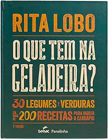O que tem na geladeira?: 30 legumes e verduras em mais de 200 receitas para variar o cardápio