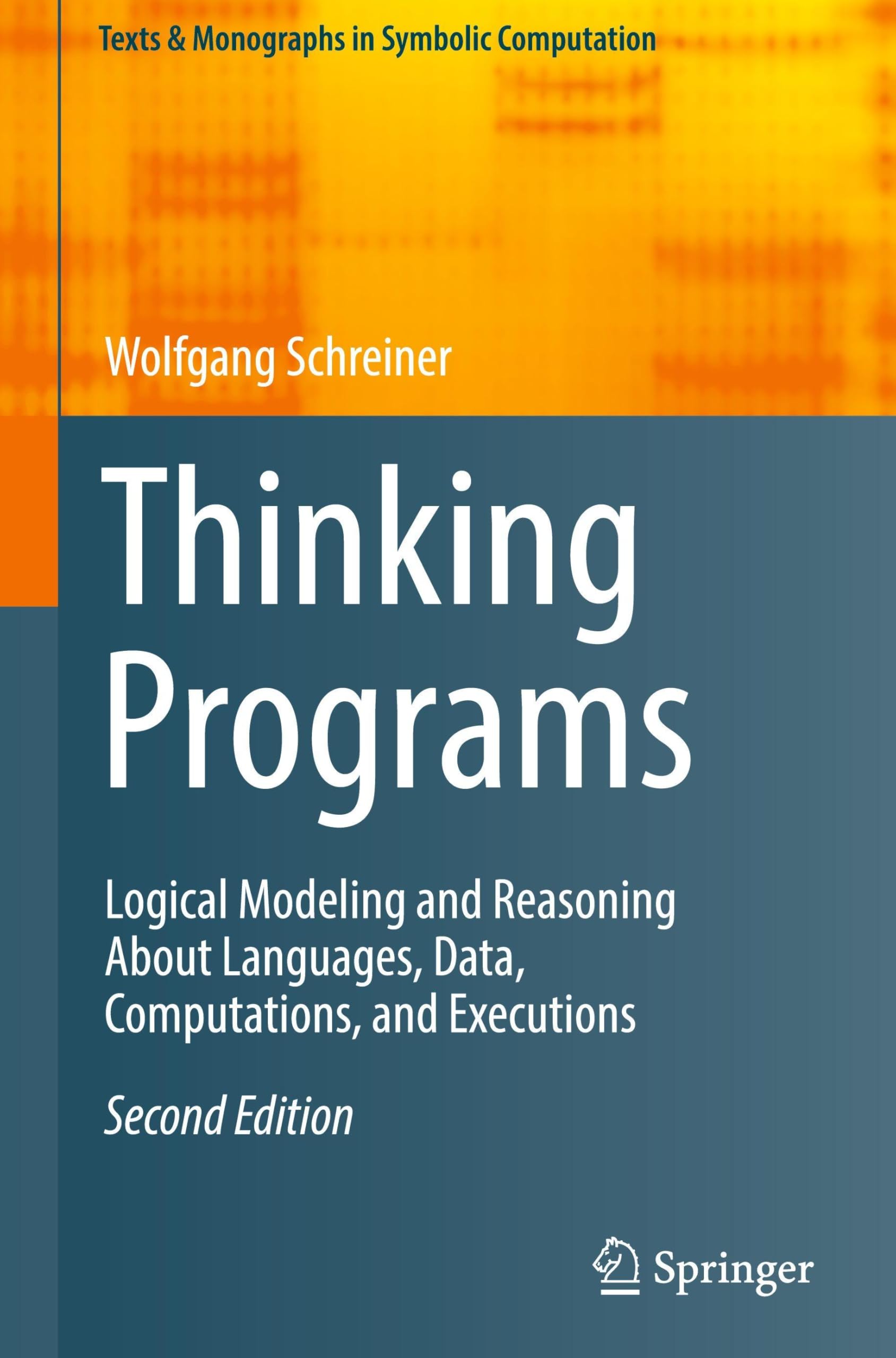 Thinking Programs: Logical Modeling and Reasoning About Languages, Data, Computations, and Executions (Texts & Monographs in Symbolic Computation)