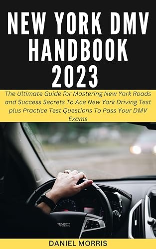 NEW YORK DMV HANDBOOK 2023: The Ultimate Guide for Mastering New York Roads and Success Secrets To Ace New York Driving Test plus Practice Test Questions To Pass Your DMV Exams.